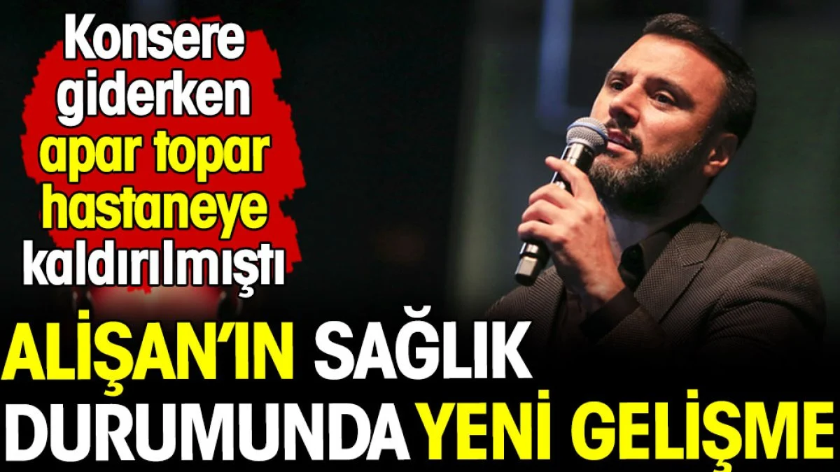 Ünlü şarkıcı Alişan'ın sağlık durumunda yeni gelişme! Konsere giderken apar topar hastaneye kaldırılmıştı