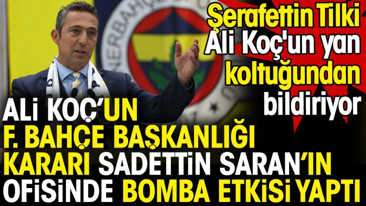 Ali Koç'un Fenerbahçe başkanlığı kararı Sadettin Saran'ın ofisinde bomba etkisi yaptı