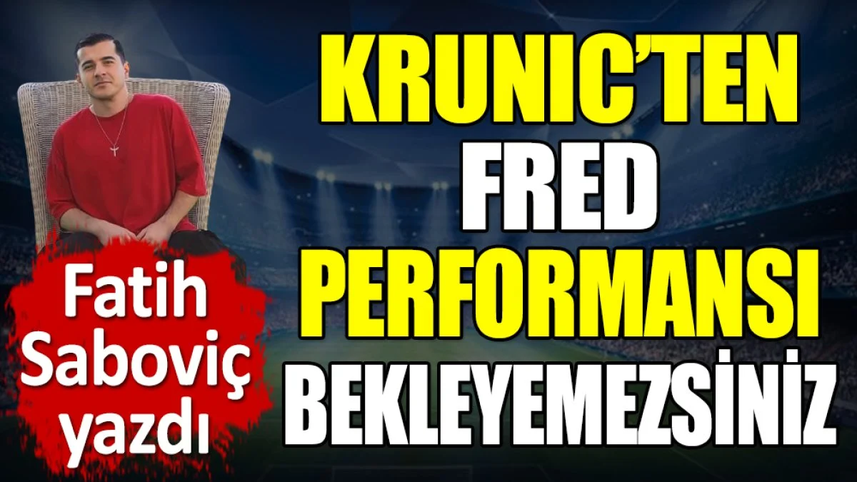 Krunic'ten Fred performansı bekleyemezsiniz. Fatih Saboviç yazdı