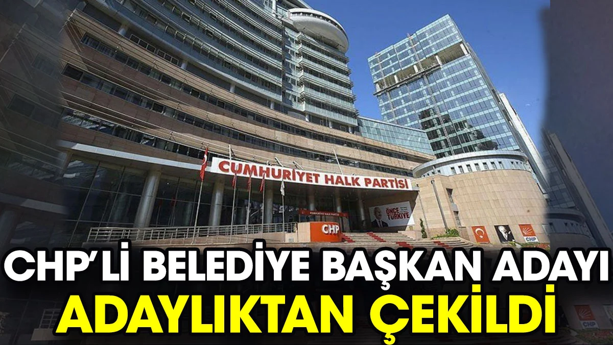 CHP’li belediye başkan adayı adaylıktan çekildi