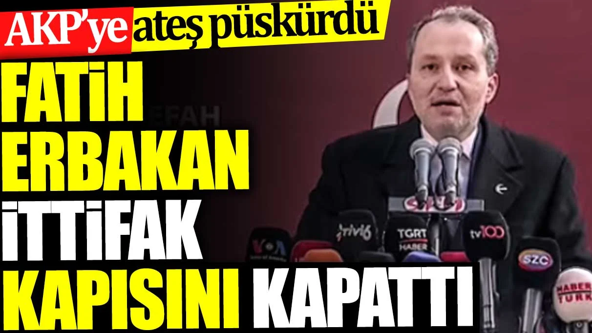 Fatih Erbakan ittifak kapısını kapattı. AKP’ye ateş püskürdü