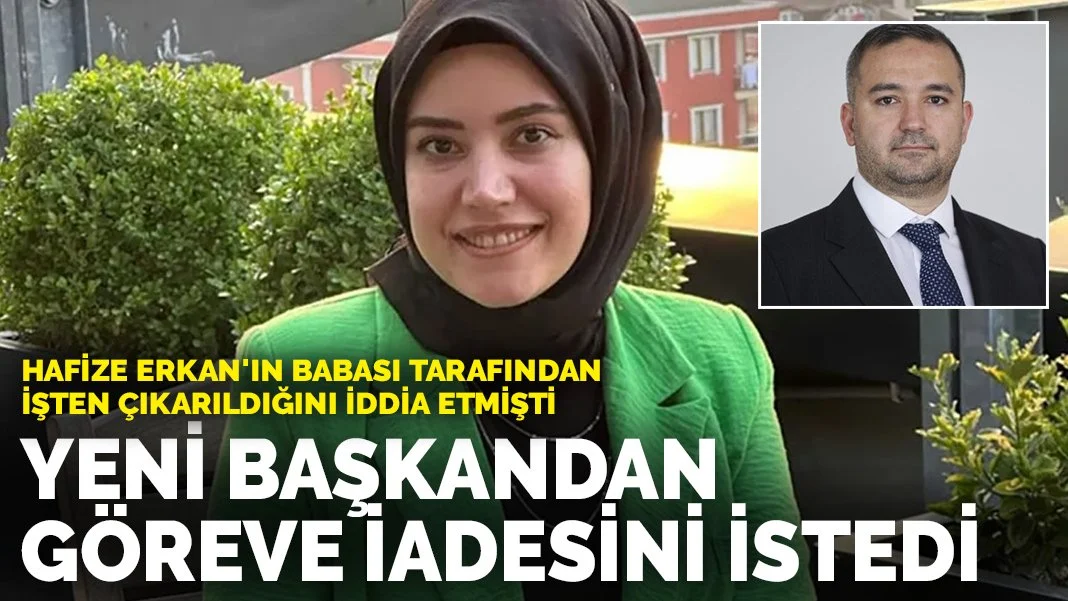 Hafize Erkan'ın babası tarafından işten çıkarıldığını iddia etmişti: Yeni başkandan göreve iadesini istedi