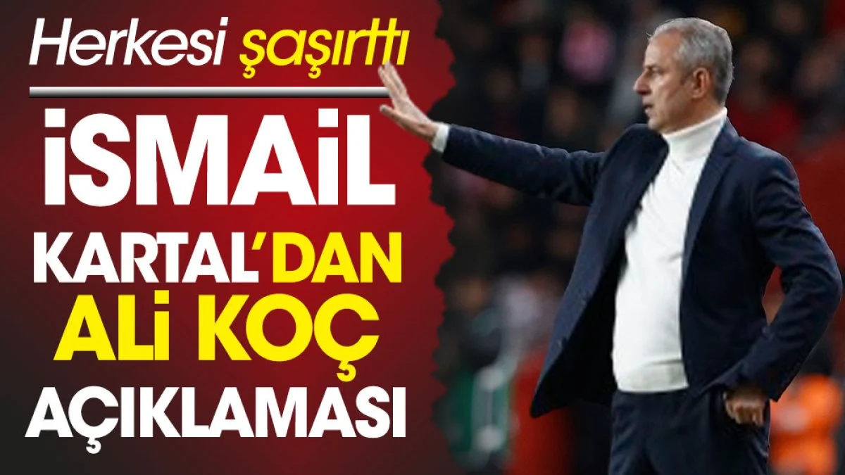 İsmail Kartal'dan flaş Ali Koç açıklaması. Herkesi şaşırttı