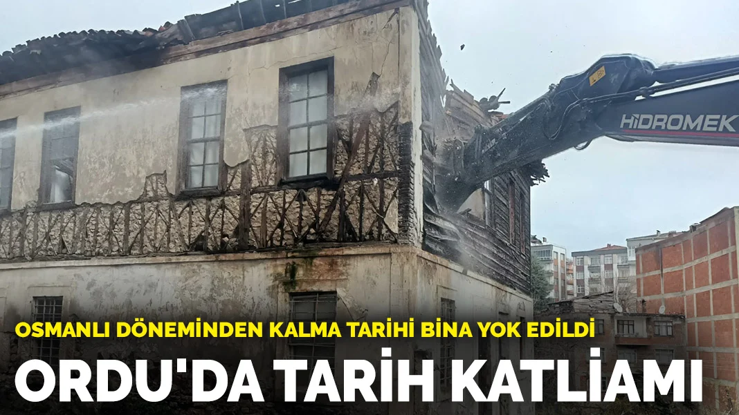 Osmanlı döneminden kalma tarihi bina yok edildi! Ordu'da tarih katliamı