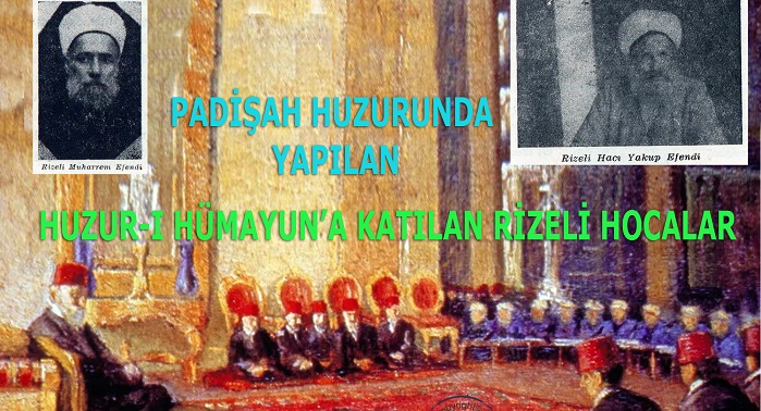 Padişah Huzurunda Yapılan Huzur-I Hümayun’a Katılan Rizeli Hocalar