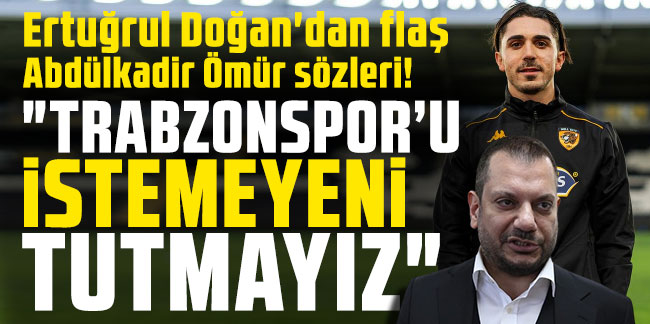Ertuğrul Doğan'dan flaş Abdülkadir Ömür sözleri! 