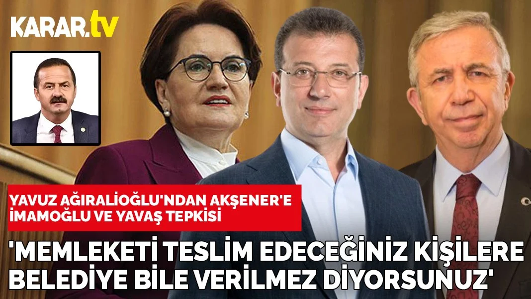 Yavuz Ağıralioğlu: 3 ay önce memleketi teslim edeceğiniz kişilere şimdi belediye bile verilmez diyorsunuz