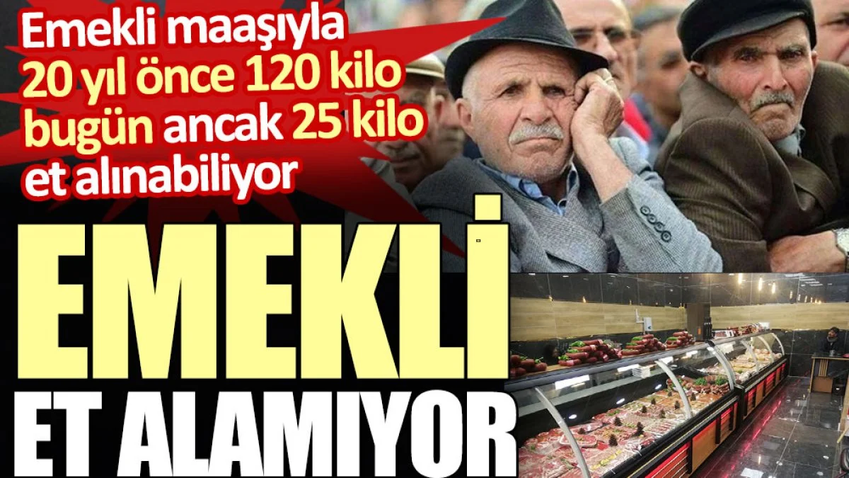 Emekli et alamıyor. Emekli maaşıyla 20 yıl önce 120 kilo bugün ancak 25 kilo et alınabiliyor