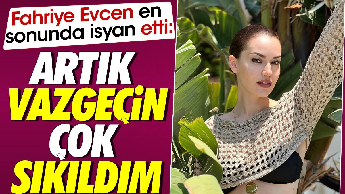 Fahriye Evcen en sonunda isyan etti. 'Artık vazgeçin çok sıkıldım'