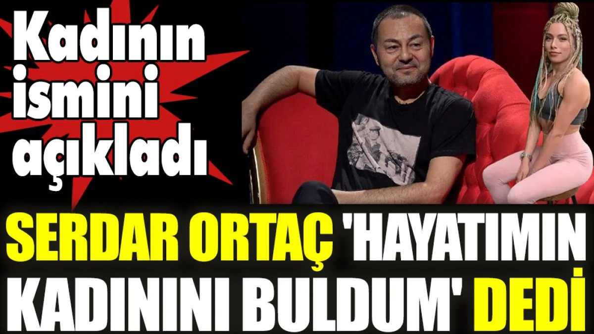 Serdar Ortaç 'Hayatımın kadınını buldum' dedi. Kadının ismini açıkladı