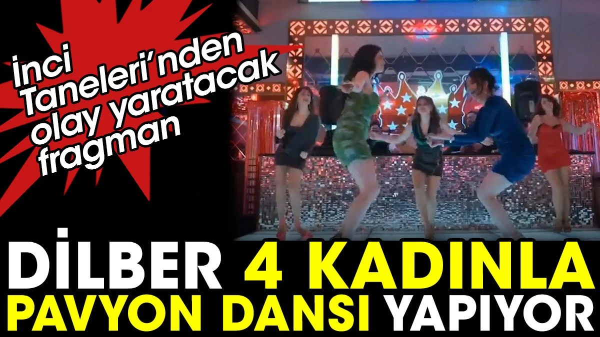İnci Taneleri’nden olay yaratacak fragman. Dilber 4 kadınla pavyon dansı yapıyor