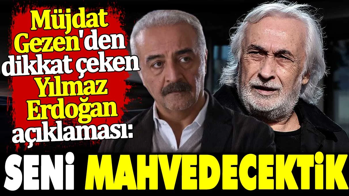 Müjdat Gezen'den dikkat çeken Yılmaz Erdoğan açıklaması. Seni mahvedecektik