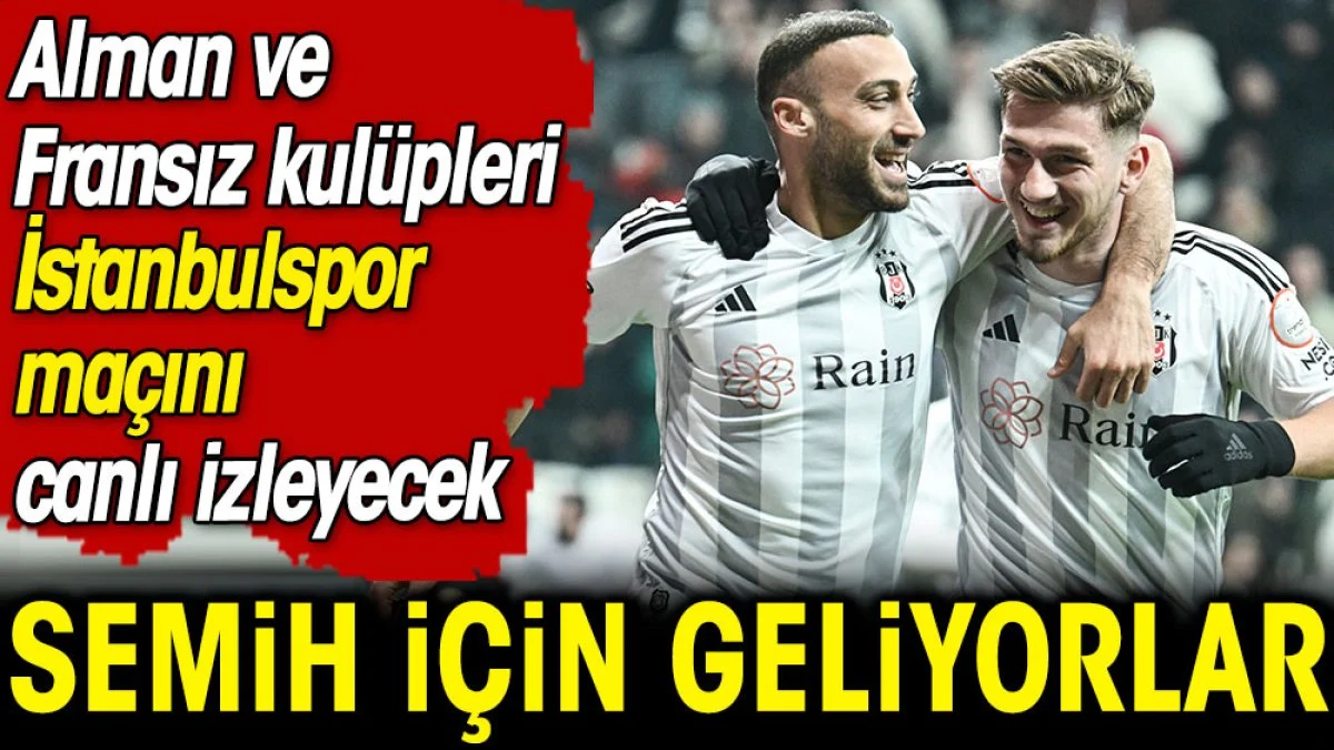 Almanya ve Fransa'dan Semih Kılıçsoy için geliyorlar! İstanbulspor maçını izleyecekler