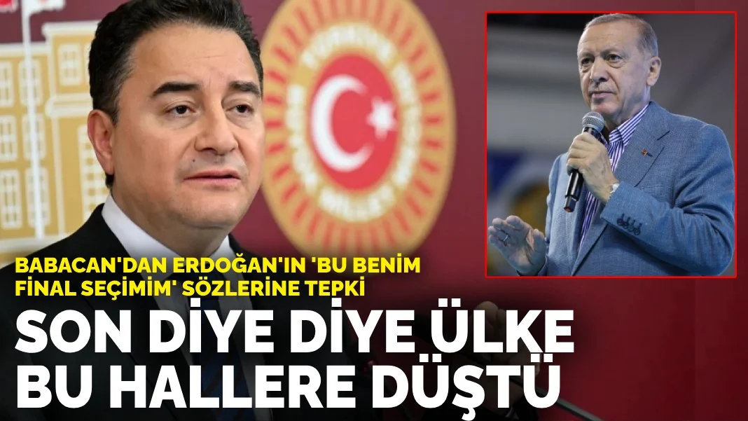 Babacan'dan Erdoğan'ın 'Bu benim final seçimim' sözlerine tepki: Son bir defacık vere vere ülke bu hallere düştü