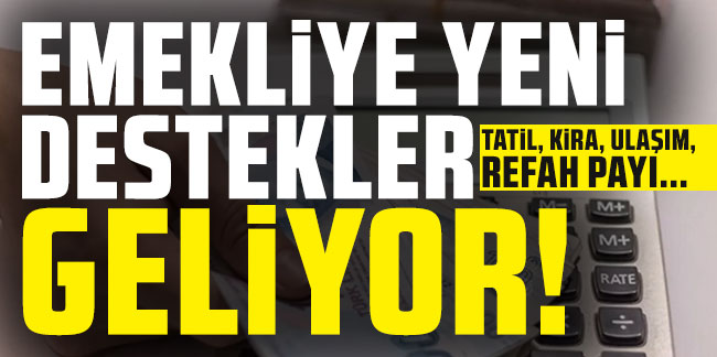 Tatil, kira, ulaşım, refah payı... Emekliye yeni destekler geliyor!