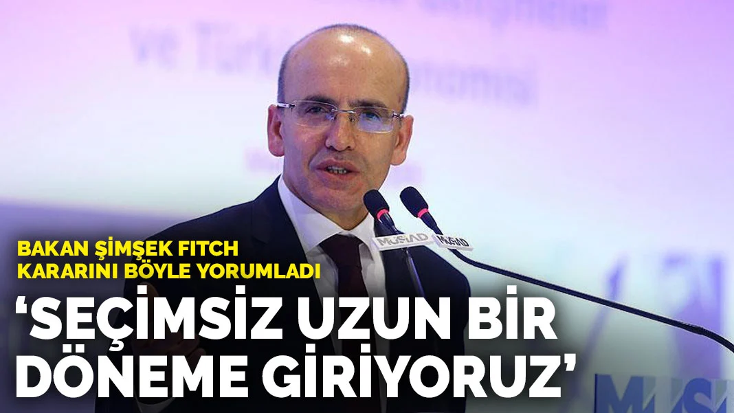 Bakan Şimşek Fitch'in kararını böyle yorumladı: Seçimsiz uzun bir döneme giriyoruz
