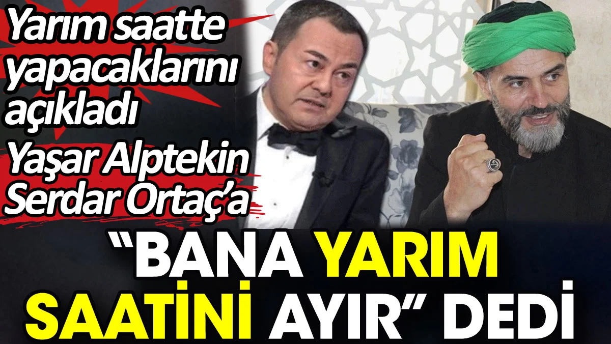 Yaşar Alptekin Serdar Ortaç’a “Bana yarım saatini ayır” dedi. Yarım saatte yapacaklarını açıkladı