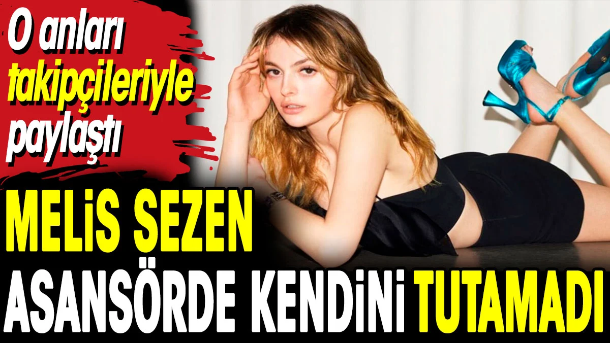 Melis Sezen asansörde kendini tutamadı