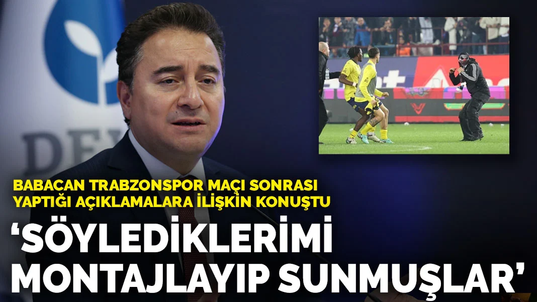 Babacan Trabzonspor maçı sonrası yaptığı açıklamalara ilişkin konuştu: Söylediklerimi montajlayıp sunmuşlar