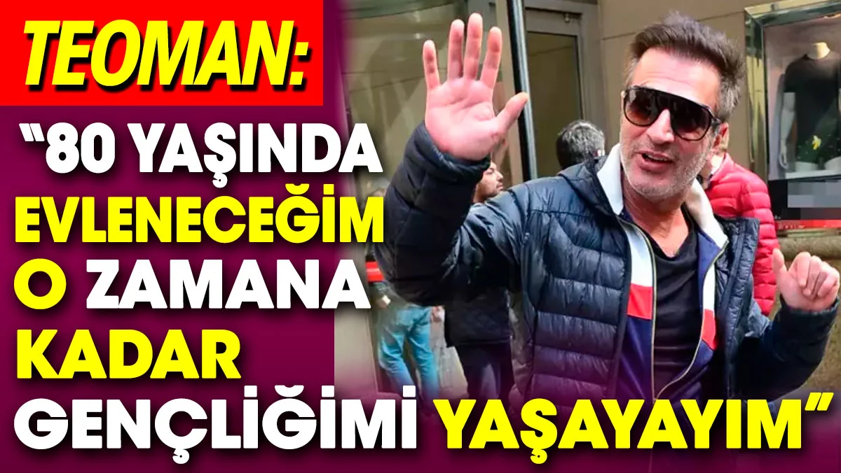 Teoman: '80 yaşında evleneceğim, o zamana kadar gençliğimi yaşayayım'