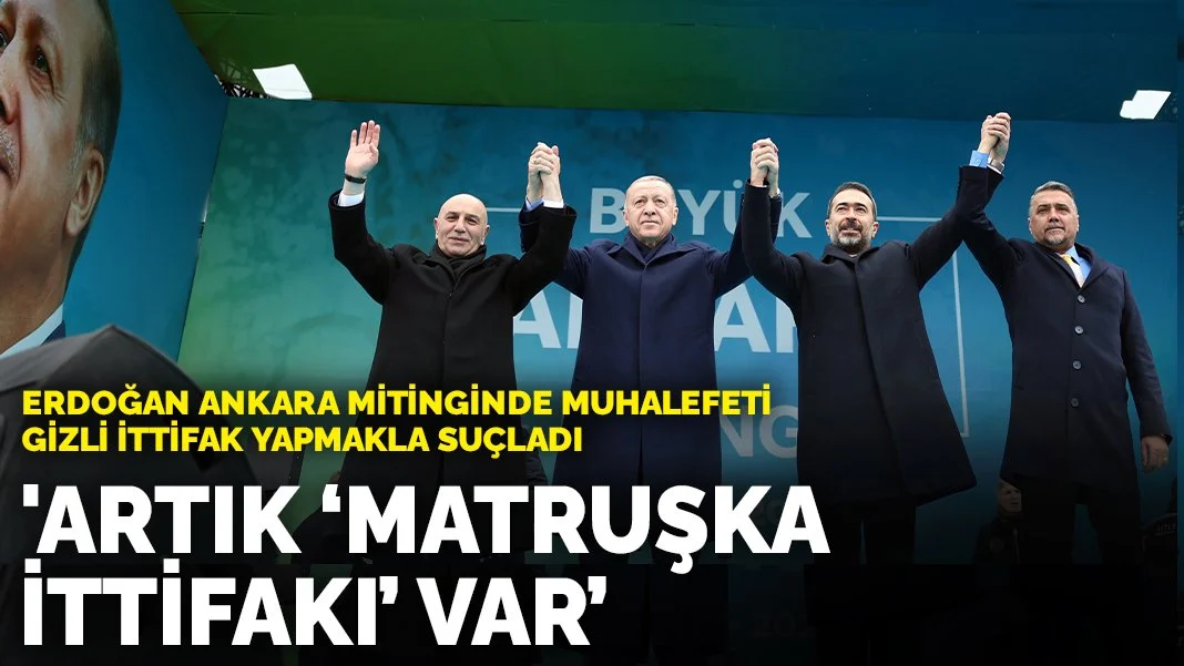 Erdoğan Ankara mitinginde muhalefeti gizli ittifak yapmakla suçladı: Artık 'matruşka ittifakı' var