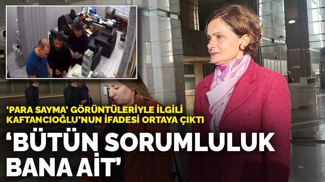 'Para sayma' görüntüleriyle ilgili Kaftancıoğlu'nun ifadesi ortaya çıktı: Bütün sorumluluk bana ait