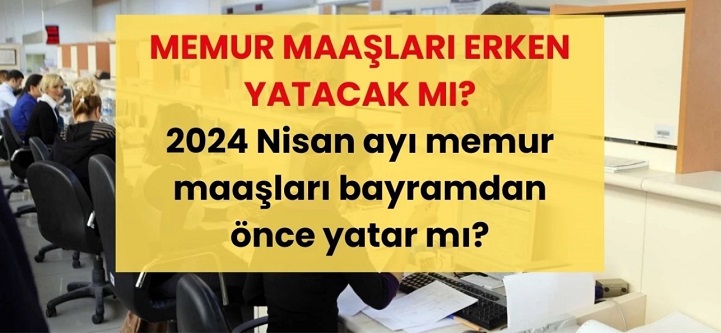 NİSAN AYI MEMUR MAAŞLARI ERKEN ÖDENECEK Mİ? 2024 Nisan ayı memur maaşları bayramdan önce yatar mı?