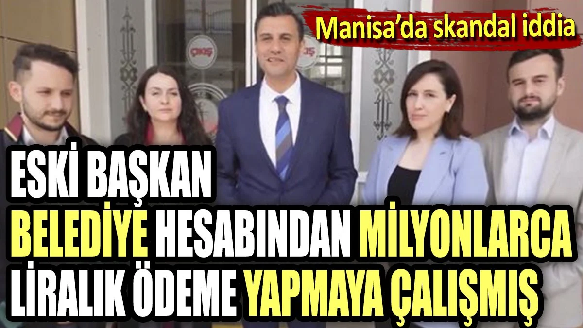 Manisa'da skandal iddia. Eski başkan belediye hesabından milyonlarca liralık ödeme yapmaya çalışmış