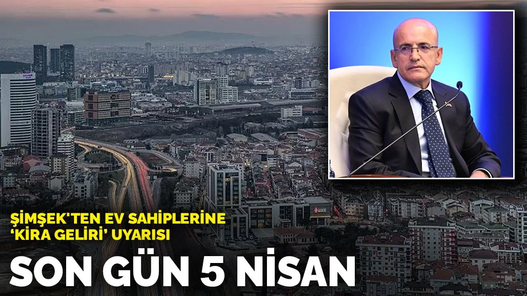 Şimşek'ten ev sahiplerine 'kira geliri' uyarısı: Son gün 5 Nisan