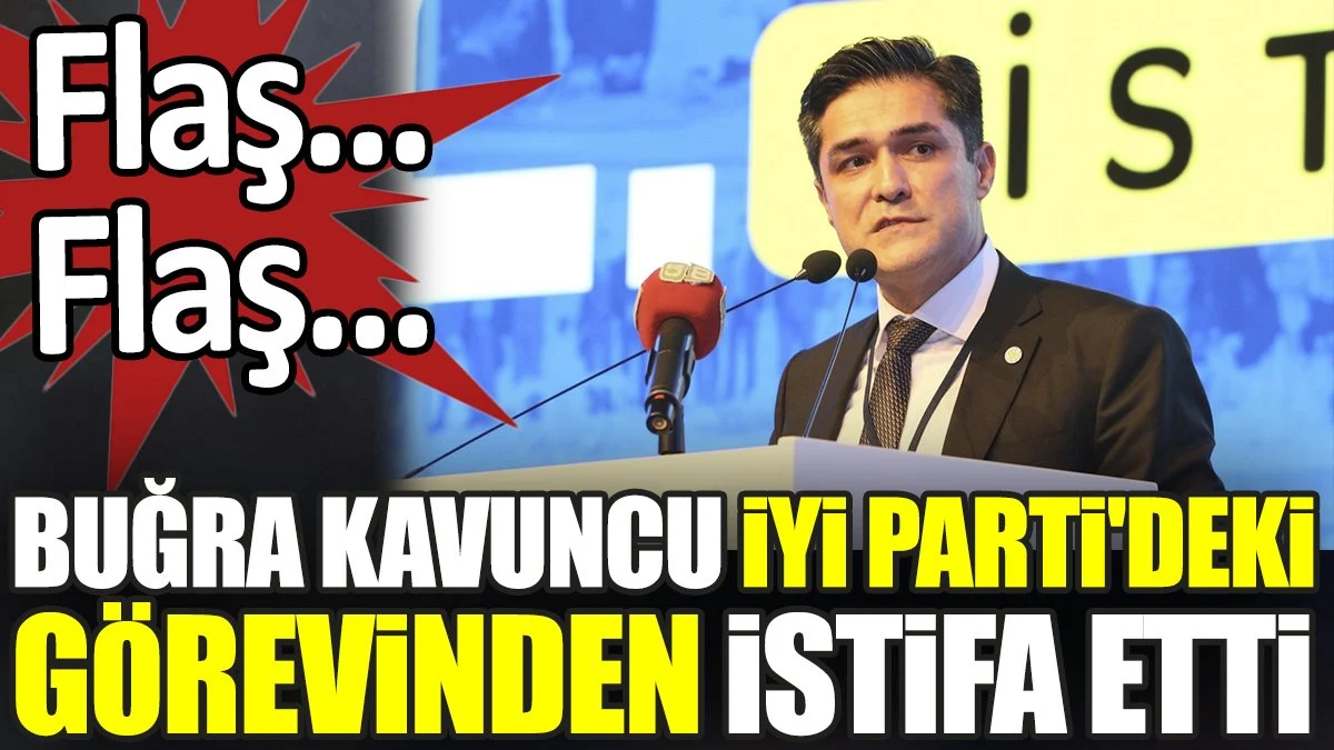 Buğra Kavuncu İYİ Parti'deki görevinden istifa etti