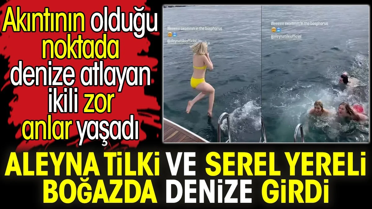 Aleyna Tilki ve Serel Yereli boğazda denize girdi. Akıntının olduğu noktada denize atlayan ikili zor anlar yaşadı