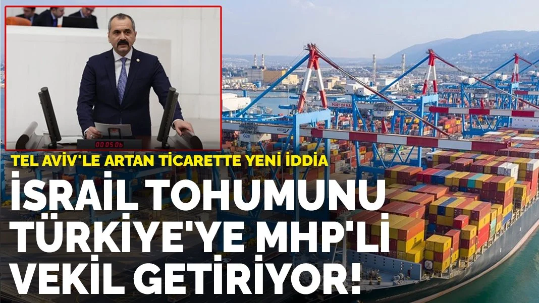 İsrail tohumunu Türkiye'ye MHP'li vekil getiriyor! Tel Aviv'le artan ticarette yeni iddia