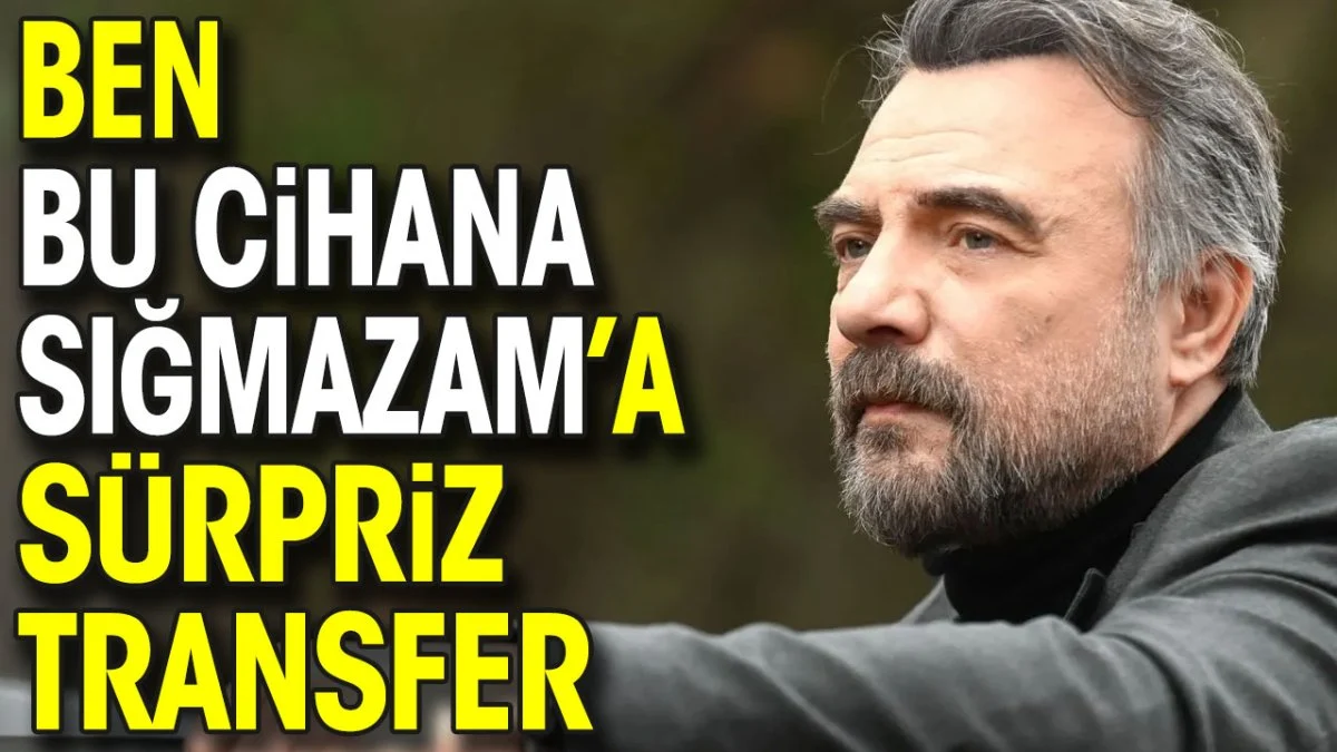 Ben Bu Cihana Sığmazam’a sürpriz transfer