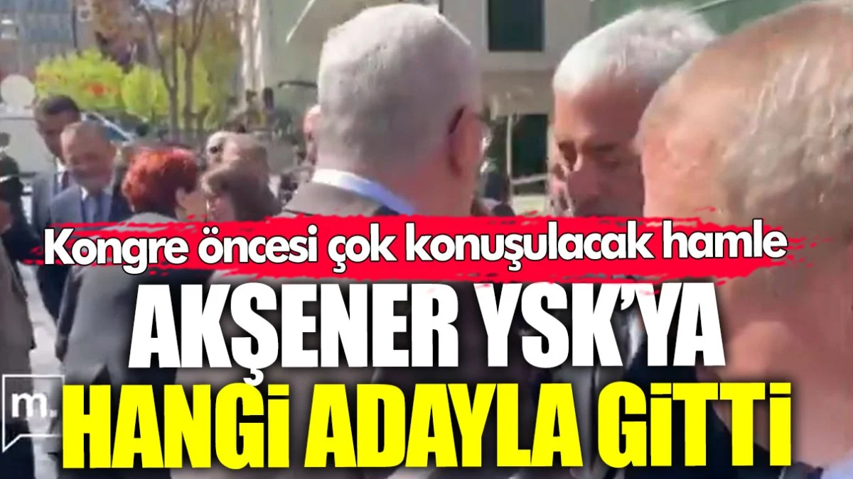 Meral Akşener YSK’ya hangi adayla birlikte gitti? Kongre öncesi çok konuşulacak hamle