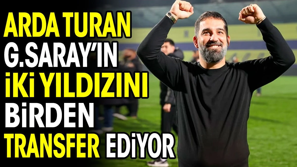 Arda Turan Galatasaray'ın 2 yıldızını birden transfer ediyor