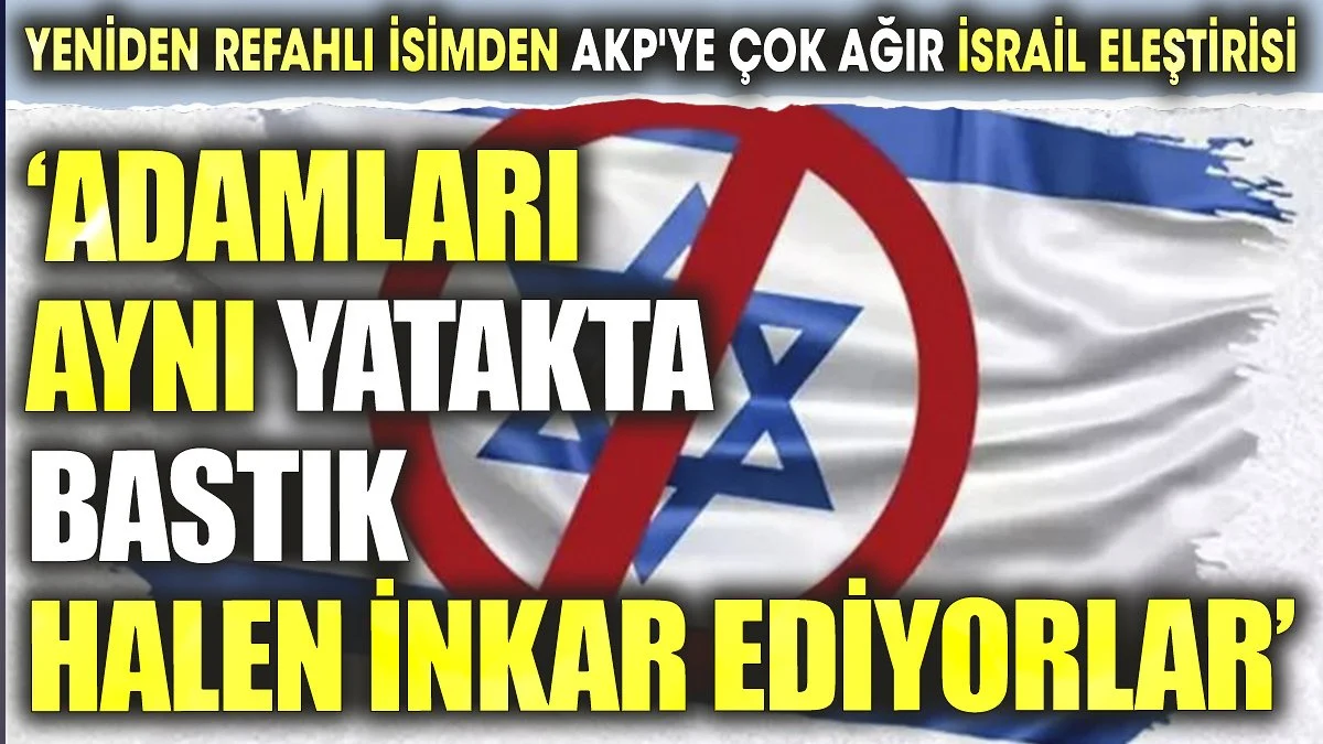 Yeniden Refahlı isimden AKP'ye çok ağır İsrail eleştirisi. 