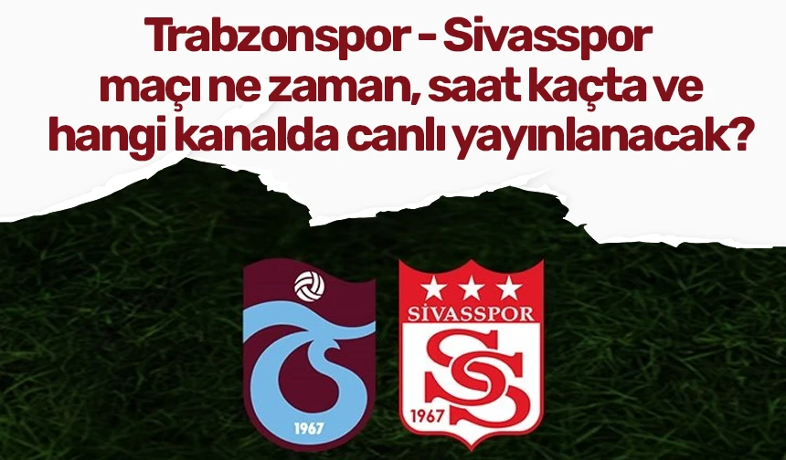 Trabzonspor - Sivasspor maçı ne zaman, saat kaçta ve hangi kanalda canlı yayınlanacak?