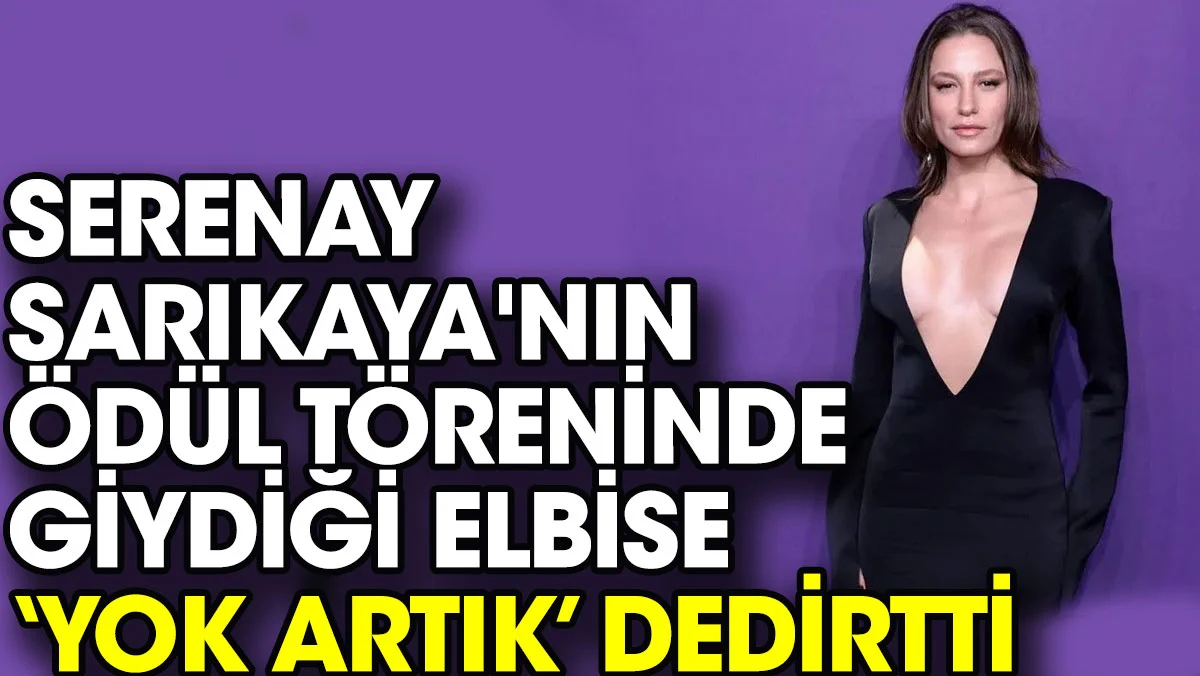 Serenay Sarıkaya'nın ödül töreninde giydiği elbise yok artık dedirtti