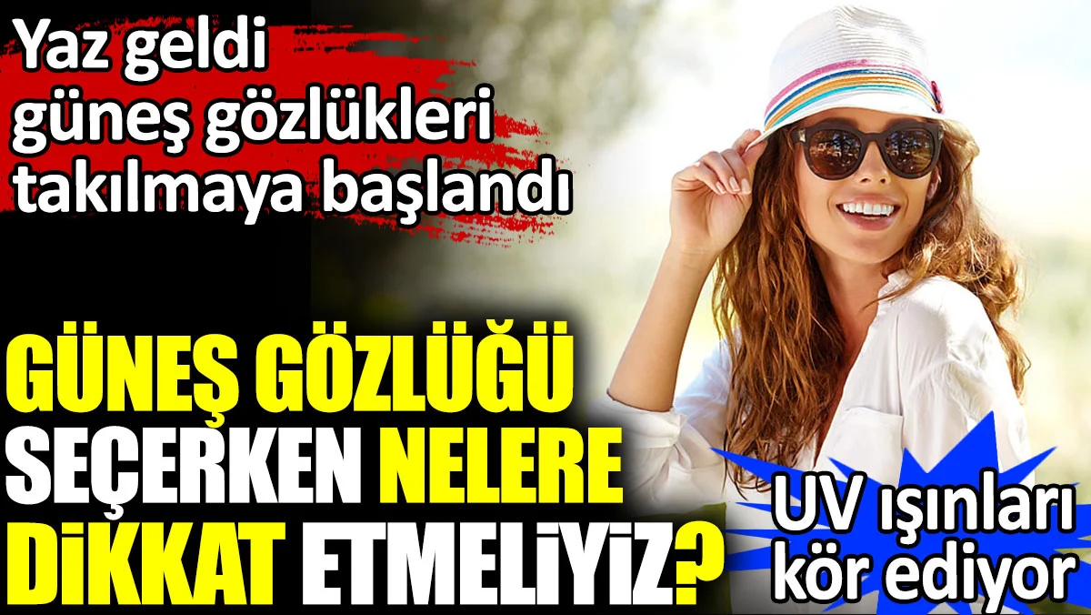 Yaz geldi güneş gözlükleri takılmaya başlandı. Güneş gözlüğü seçerken nelere dikkat etmeliyiz?