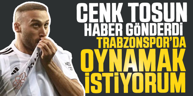Alo… Ben Cenk Tosun… Trabzonspor'da oynamak istiyorum