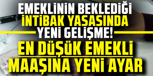 Emeklinin beklediği intibak yasasında yeni gelişme! En düşük emekli maaşına yeni ayar