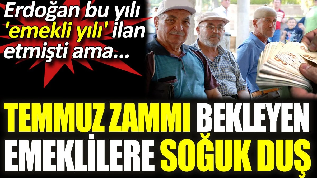 Temmuz zammı bekleyen emeklilere soğuk duş. Erdoğan bu yılı 'emekli yılı' ilan etmişti ama...