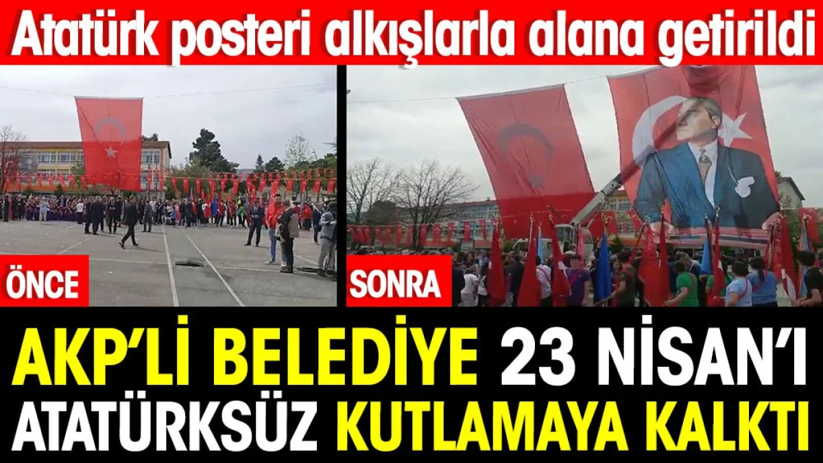 AKP'li belediye 23 Nisan'ı Atatürksüz kutlamaya kaldı. Atatürk posteri alkışlarla alana getirildi