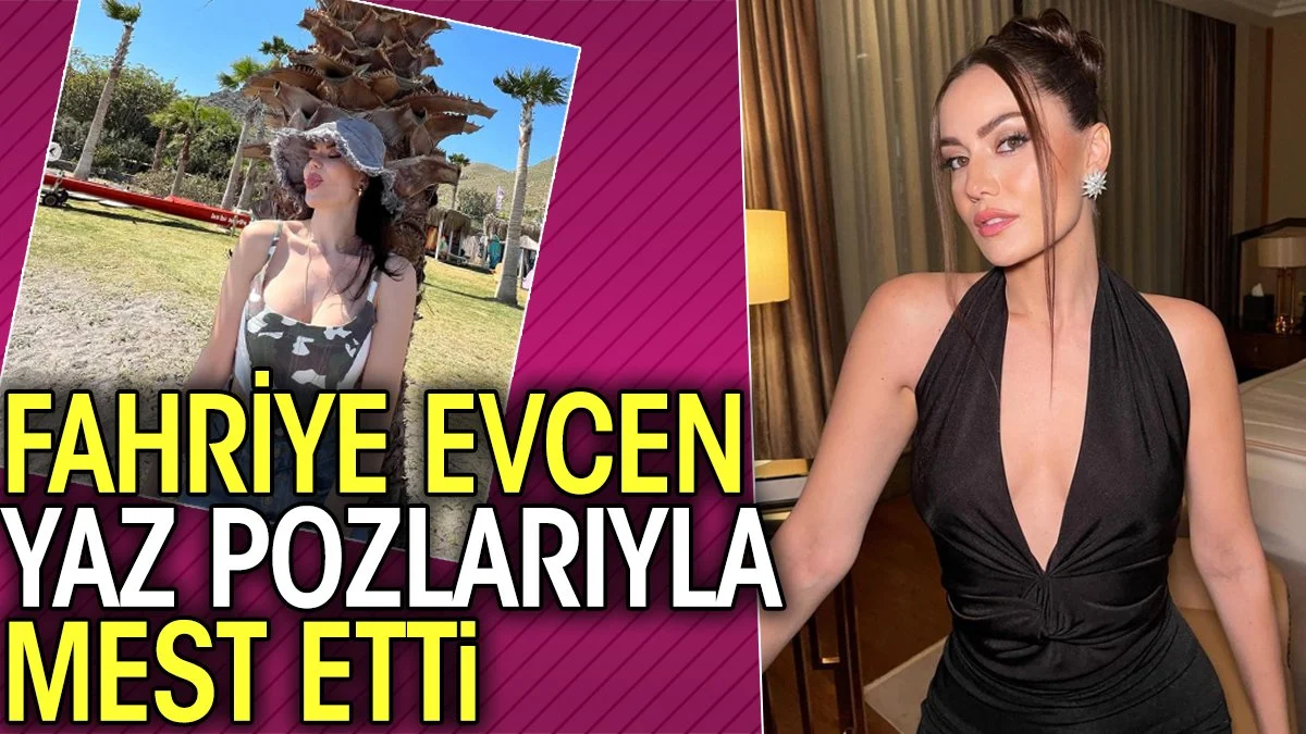 Fahriye Evcen yaz pozlarıyla mest etti