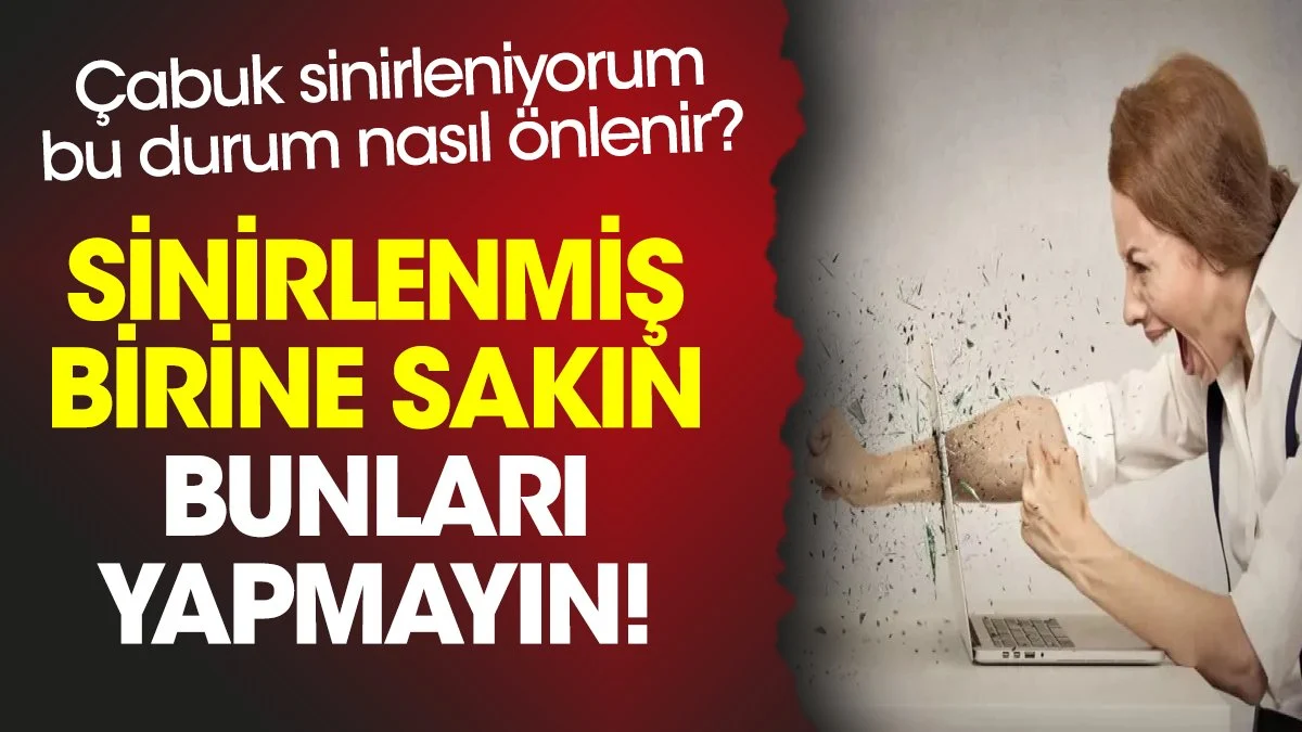 Çabuk sinirleniyorum bu durum nasıl önlenir? Sinirlenmiş birine sakın bunları yapmayın!