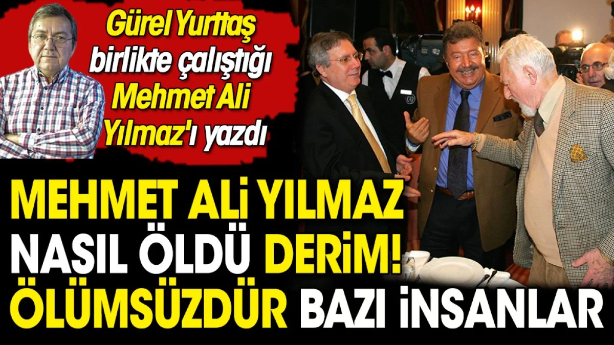 Mehmet Ali Yılmaz nasıl öldü derim! Ölümsüzdür bazı insanlar