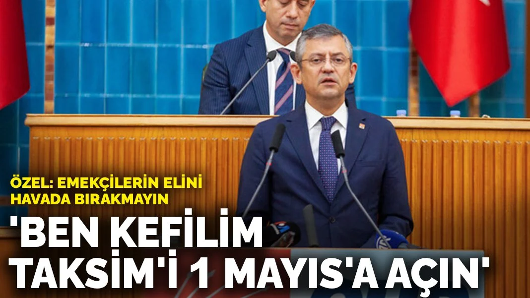 Özel'den iktidara 1 Mayıs için Taksim çağrısı: Emekçilerin elini havada bırakmayın