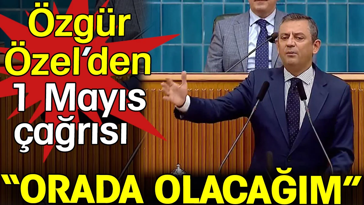 Özgür Özel 1 Mayıs çağrısı yaptı. 'Orada olacağım'