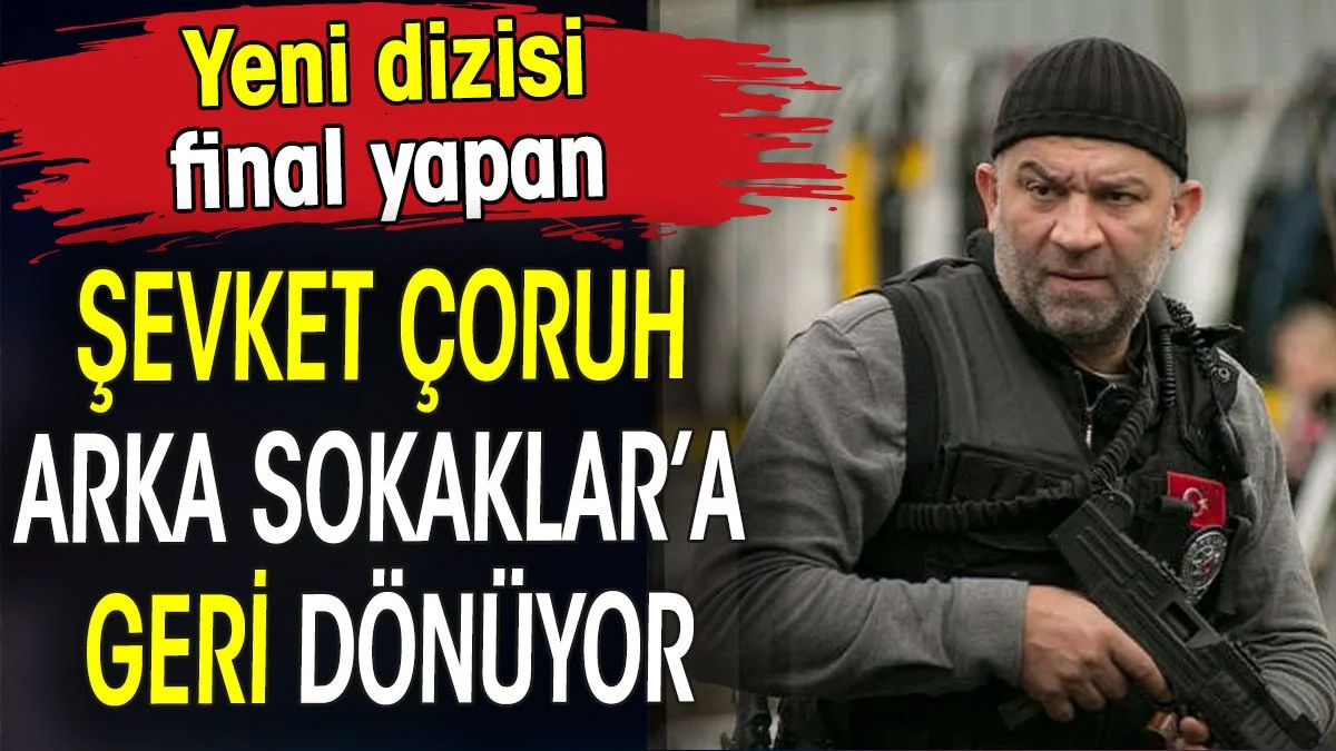 Yeni dizisi final yapan Şevket Çoruh Arka Sokaklar’a geri dönüyor