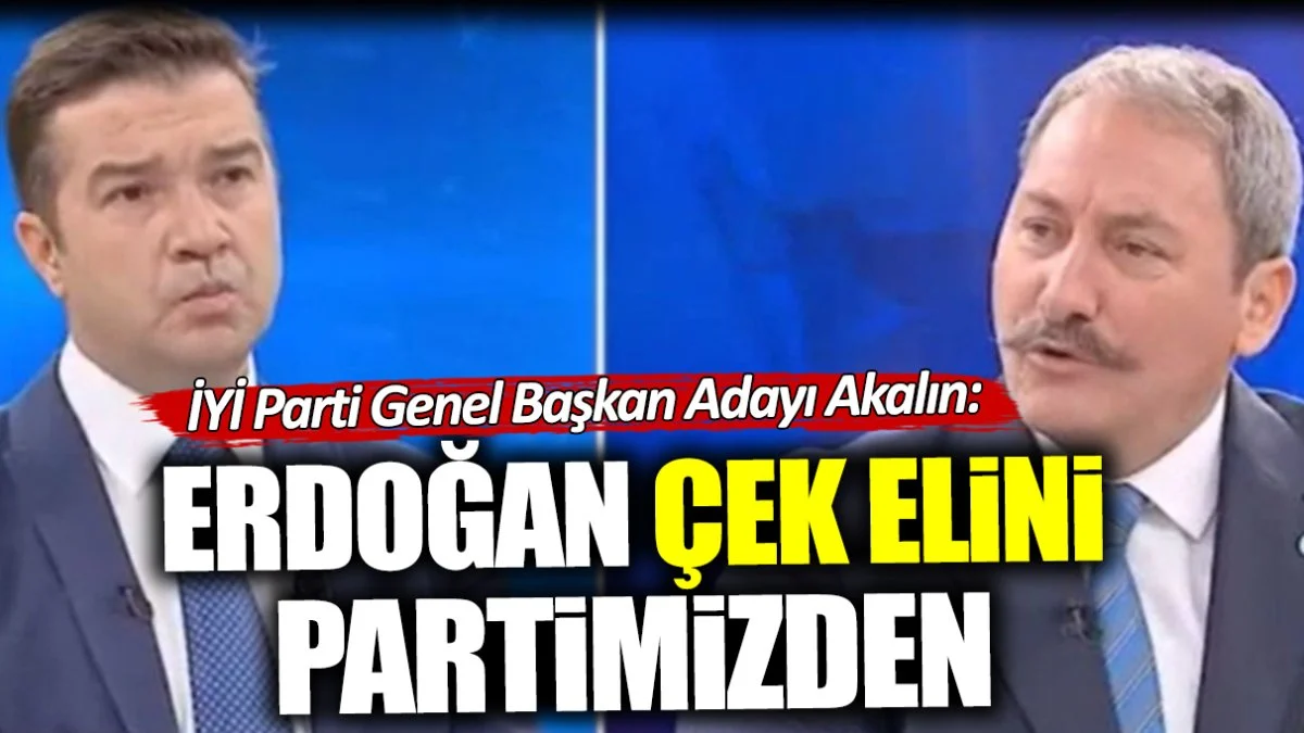İYİ Parti Genel Başkan Adayı Tolga Akalın: Erdoğan çek elini partimizden